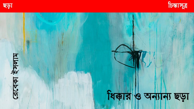 ধিক্কার ও অন্যান্য ছড়া ॥ রেবেকা ইসলাম