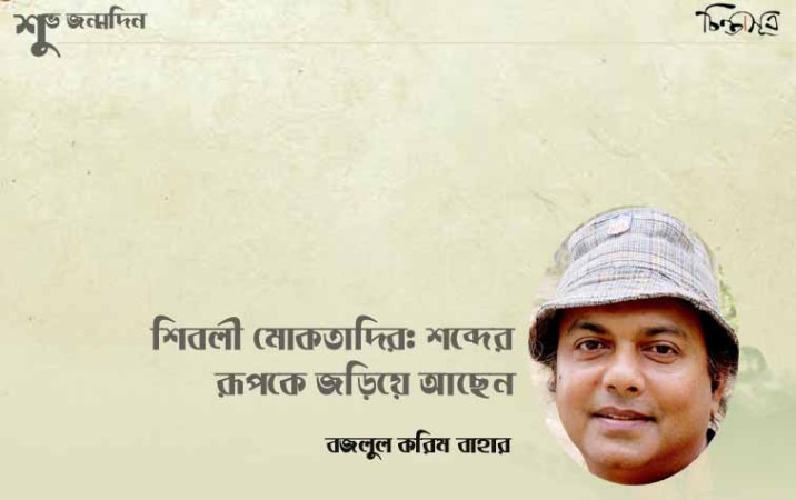 শিবলী মোকতাদির: শব্দের রূপকে জড়িয়ে আছেন ॥ বজলুল করিম বাহার