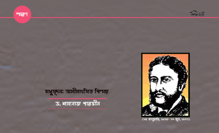 মধুসূদন: অমীমাংসিত বিস্ময়॥ ড. শাহনাজ পারভীন