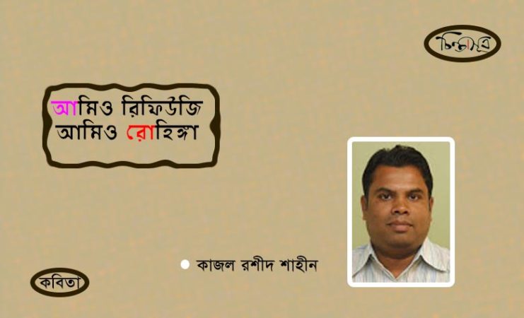 আমিও রিফিউজি আমিও রোহিঙ্গা ॥ কাজল রশীদ শাহীন