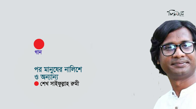 পর মানুষের নালিশে ও অন্যান্য ॥ শেখ সাইফুল্লাহ রুমী