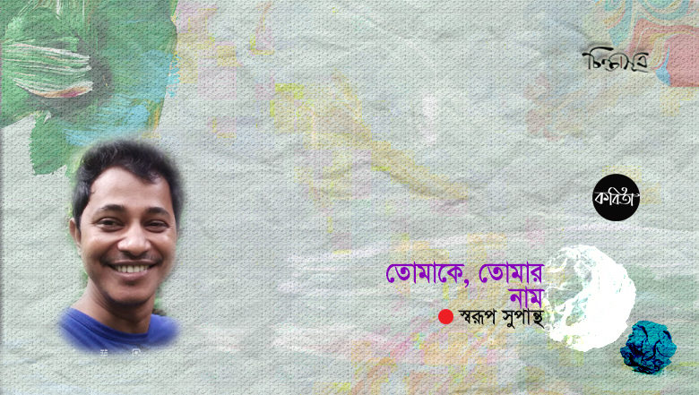 তোমাকে, তোমার নাম ॥ স্বরূপ সুপান্থ