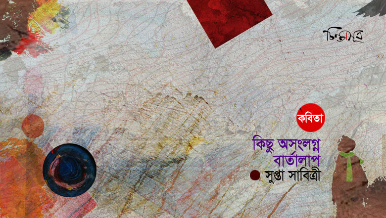 কিছু অসংলগ্ন বার্তালাপ ॥ সুপ্তা সাবিত্রী