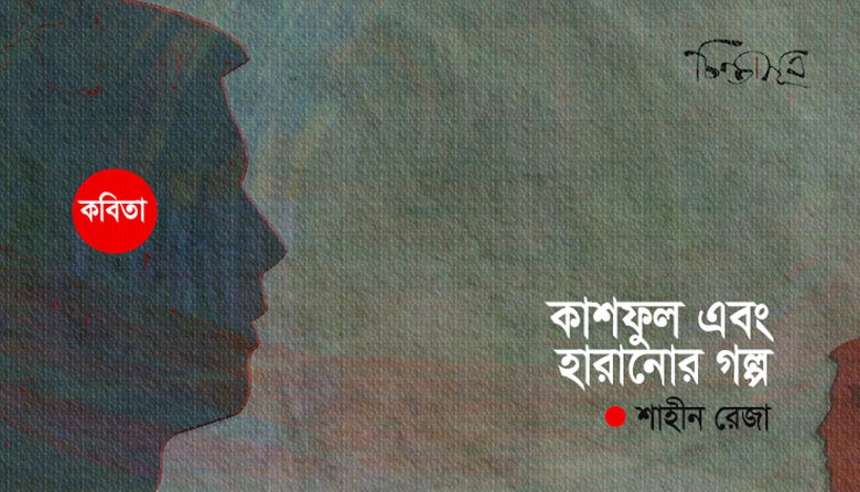 কাশফুল এবং হারানোর গল্প ॥ শাহীন রেজা
