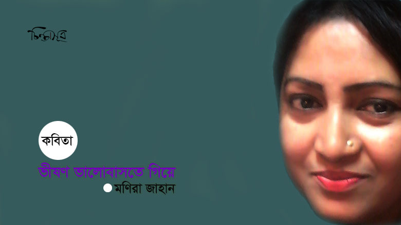 ভীষণ ভালোবাসতে গিয়ে ॥ মণিরা জাহান