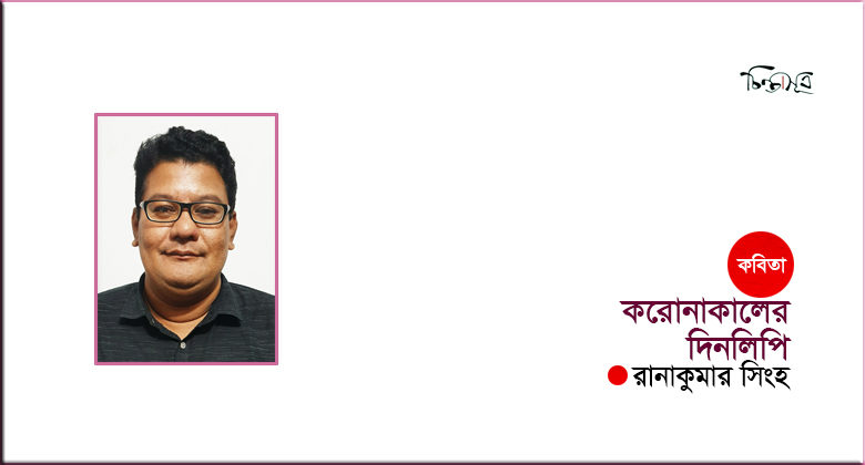 করোনাকালের দিনলিপি ॥ রানাকুমার সিংহ