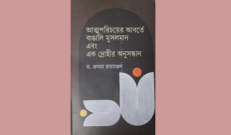 বইমেলায় এলো প্রথমা রায়মণ্ডলের ‘আত্মপরিচয়ের আবর্তে বাঙালি মুসলমান ও এক দ্রোহীর অনুসন্ধান’