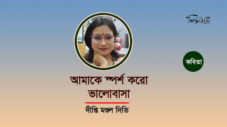 আমাকে স্পর্শ করো ভালোবাসা ॥ দীপ্তি মণ্ডল দিতি