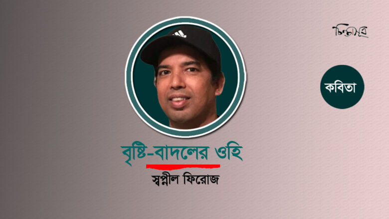 বৃষ্টি-বাদলের ওহি ॥ স্বপ্নীল ফিরোজ