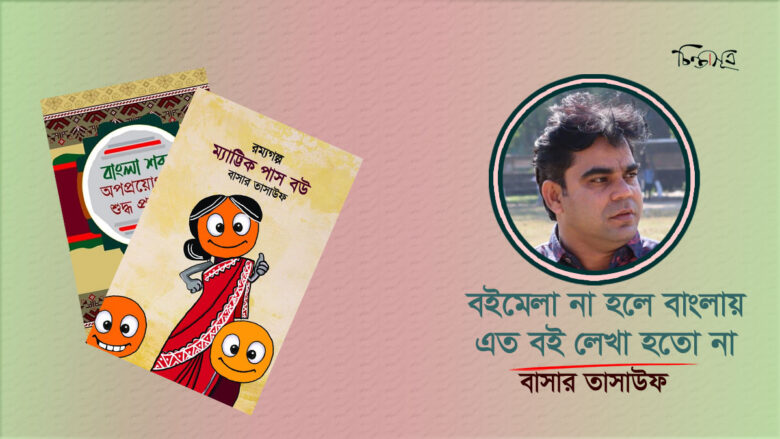 বইমেলা না হলে বাংলায় এত বই লেখা হতো না: বাসার তাসাউফ
