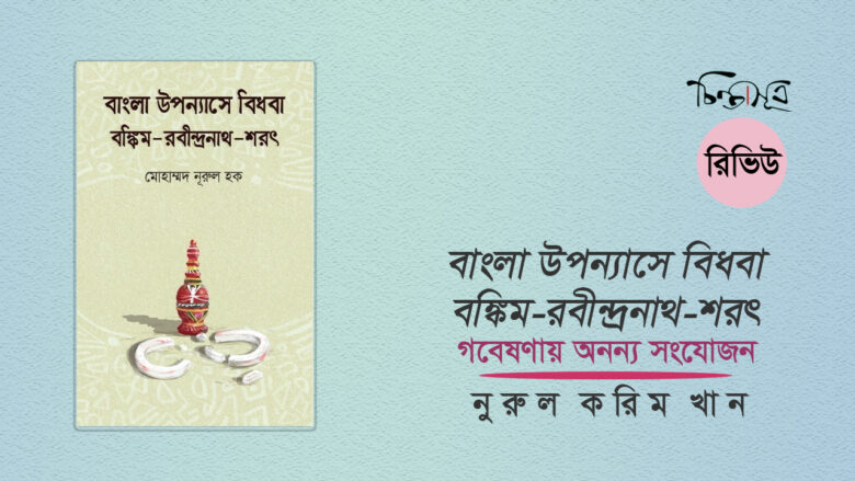 বাংলা উপন্যাসে বিধবা: বঙ্কিম-রবীন্দ্রনাথ-শরৎ ॥ গবেষণায় অনন্য সংযোজন ॥ নুরুল করিম খান