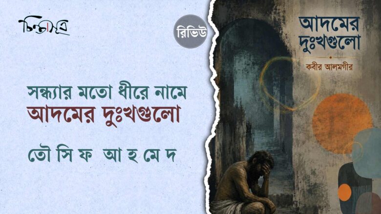 সন্ধ্যার মতো ধীরে নামে ‘আদমের দুঃখগুলো’ ॥ তৌসিফ আহমেদ